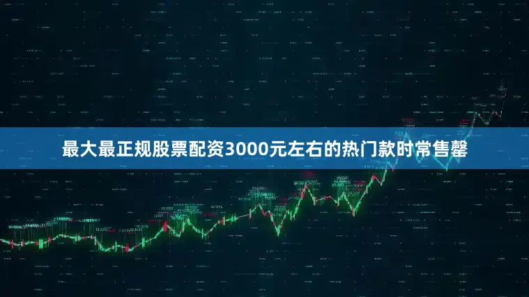 最大最正规股票配资3000元左右的热门款时常售罄