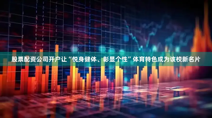 股票配资公司开户让“悦身健体、彰显个性”体育特色成为该校新名片