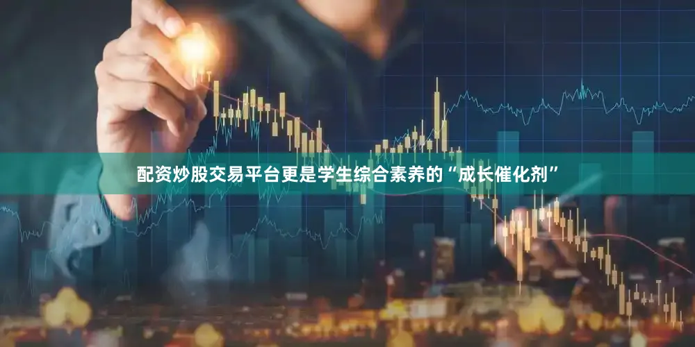 配资炒股交易平台更是学生综合素养的“成长催化剂”