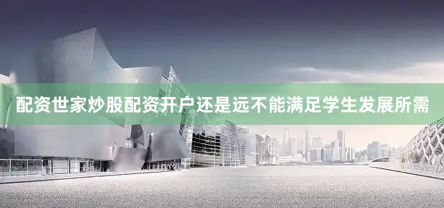 配资世家炒股配资开户还是远不能满足学生发展所需
