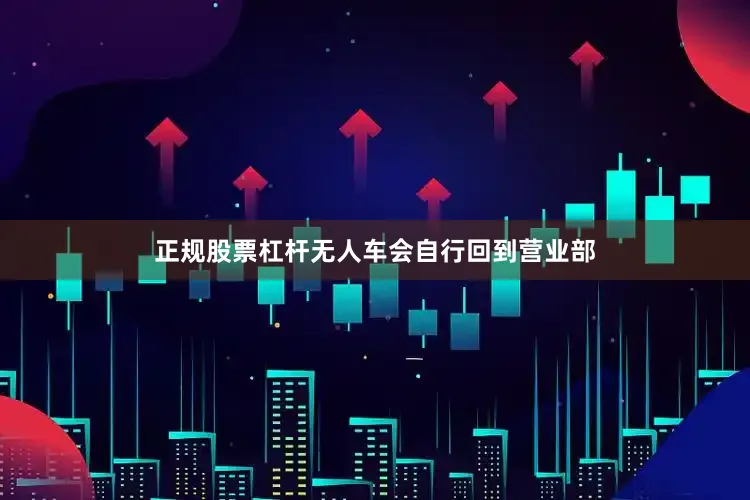 正规股票杠杆无人车会自行回到营业部