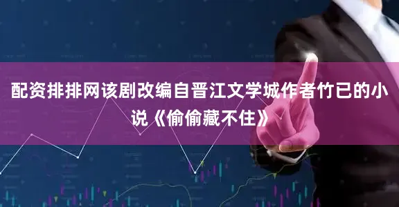 配资排排网该剧改编自晋江文学城作者竹已的小说《偷偷藏不住》