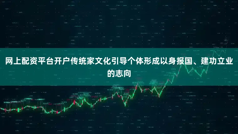 网上配资平台开户传统家文化引导个体形成以身报国、建功立业的志向