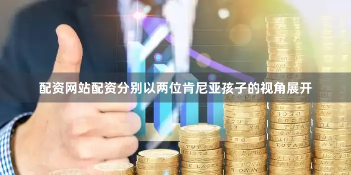 配资网站配资分别以两位肯尼亚孩子的视角展开
