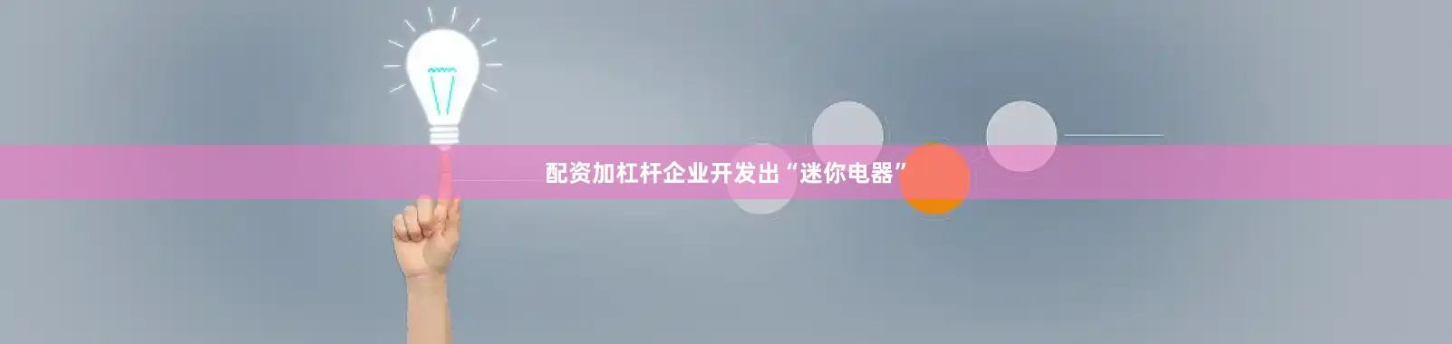 配资加杠杆企业开发出“迷你电器”