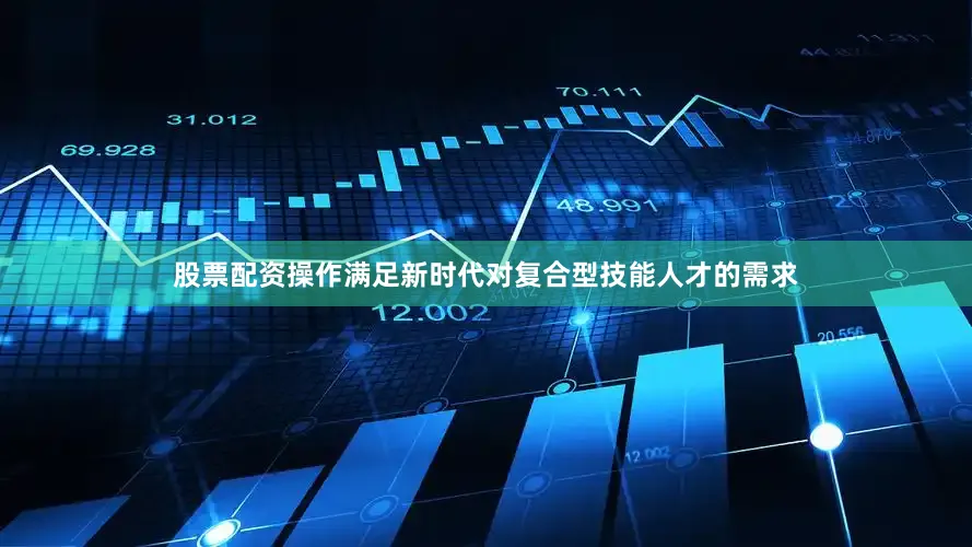 股票配资操作满足新时代对复合型技能人才的需求