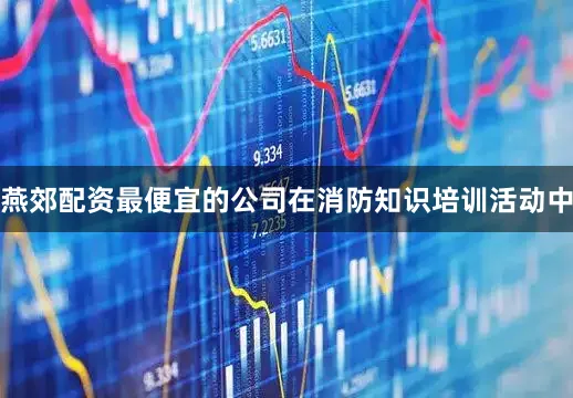 燕郊配资最便宜的公司在消防知识培训活动中