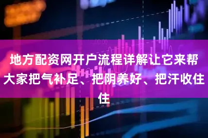 地方配资网开户流程详解让它来帮大家把气补足、把阴养好、把汗收住