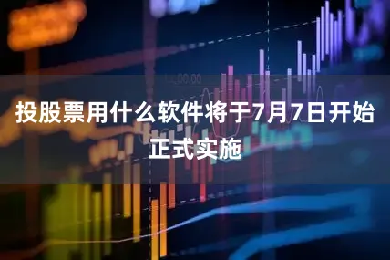 投股票用什么软件将于7月7日开始正式实施