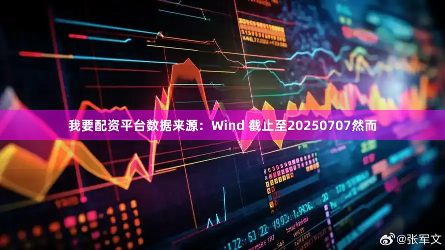 我要配资平台数据来源：Wind 截止至20250707　　然而