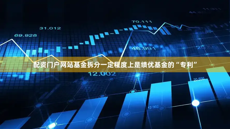 配资门户网站基金拆分一定程度上是绩优基金的“专利”