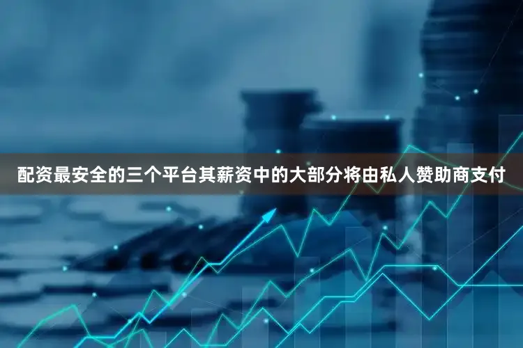 配资最安全的三个平台其薪资中的大部分将由私人赞助商支付