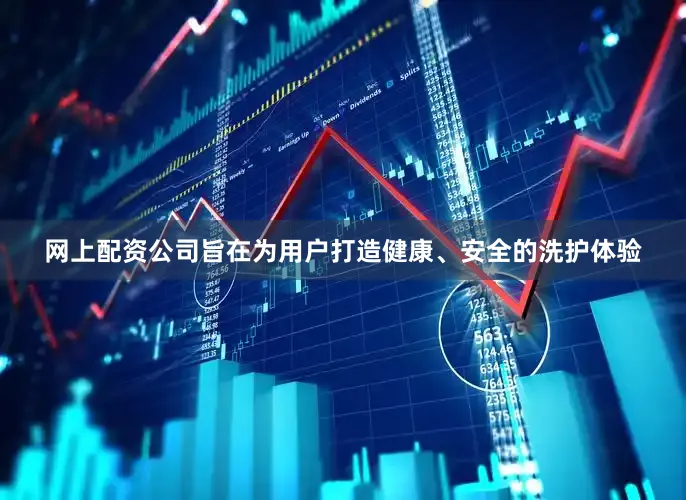 网上配资公司旨在为用户打造健康、安全的洗护体验