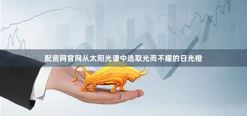 配资网官网从太阳光谱中选取光而不耀的日光橙
