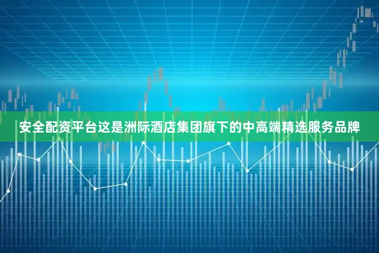 安全配资平台这是洲际酒店集团旗下的中高端精选服务品牌