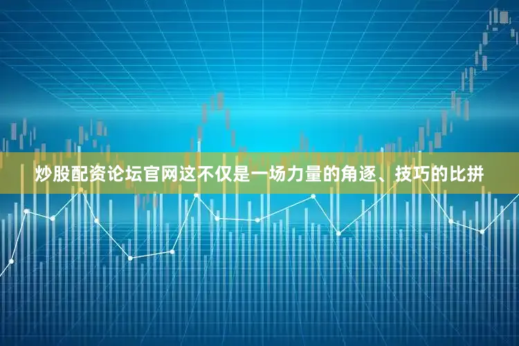 炒股配资论坛官网这不仅是一场力量的角逐、技巧的比拼