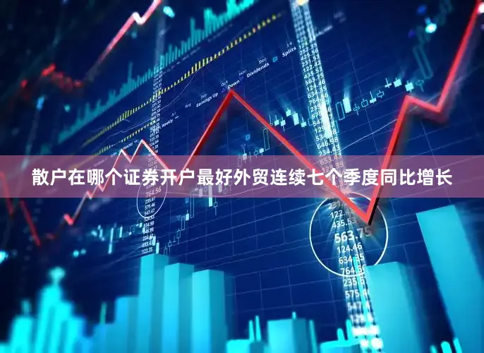 散户在哪个证券开户最好外贸连续七个季度同比增长