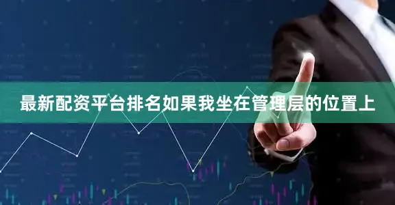 最新配资平台排名如果我坐在管理层的位置上