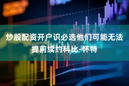 炒股配资开户识必选他们可能无法提前续约科比-怀特