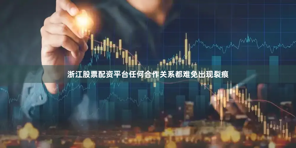 浙江股票配资平台任何合作关系都难免出现裂痕