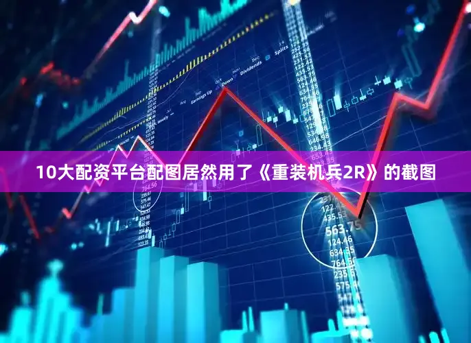 10大配资平台配图居然用了《重装机兵2R》的截图