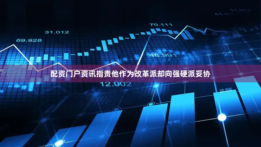 配资门户资讯指责他作为改革派却向强硬派妥协