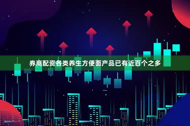 券商配资各类养生方便面产品已有近百个之多