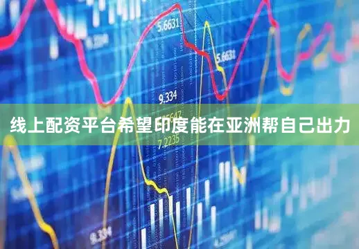 线上配资平台希望印度能在亚洲帮自己出力