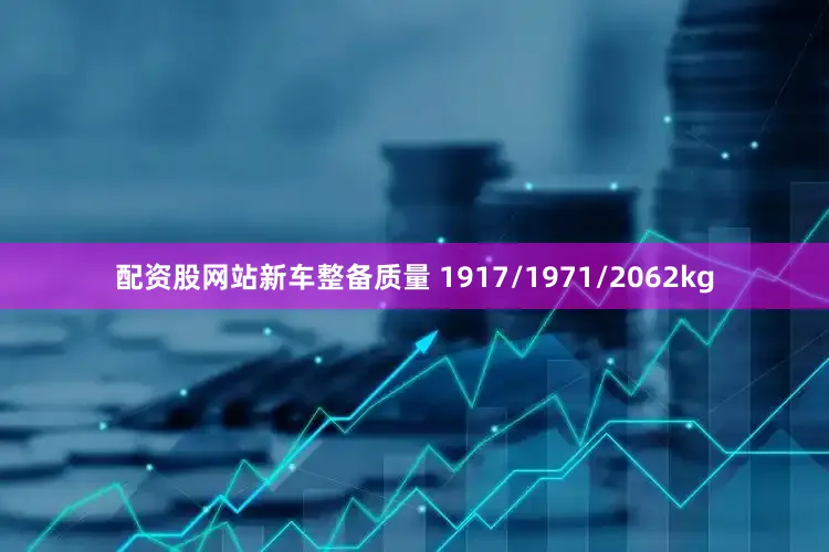 配资股网站新车整备质量 1917/1971/2062kg