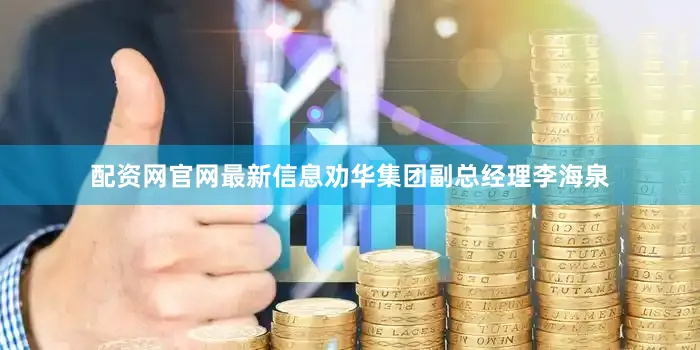 配资网官网最新信息劝华集团副总经理李海泉