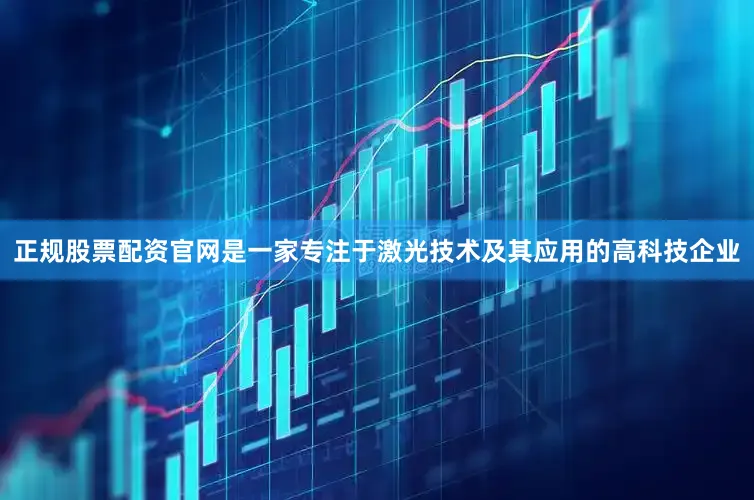 正规股票配资官网是一家专注于激光技术及其应用的高科技企业