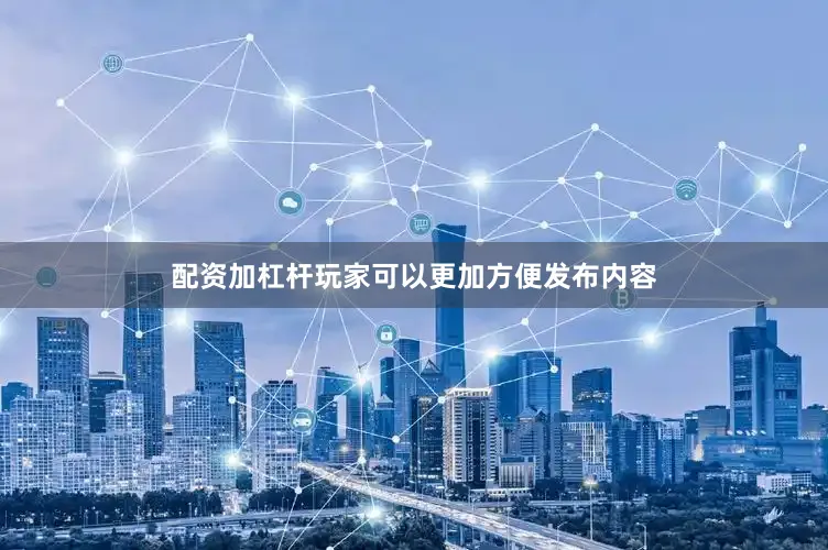 配资加杠杆玩家可以更加方便发布内容