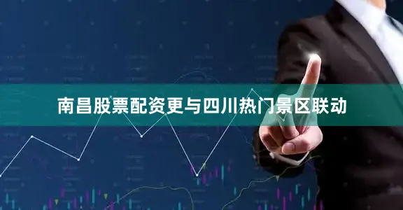 南昌股票配资更与四川热门景区联动