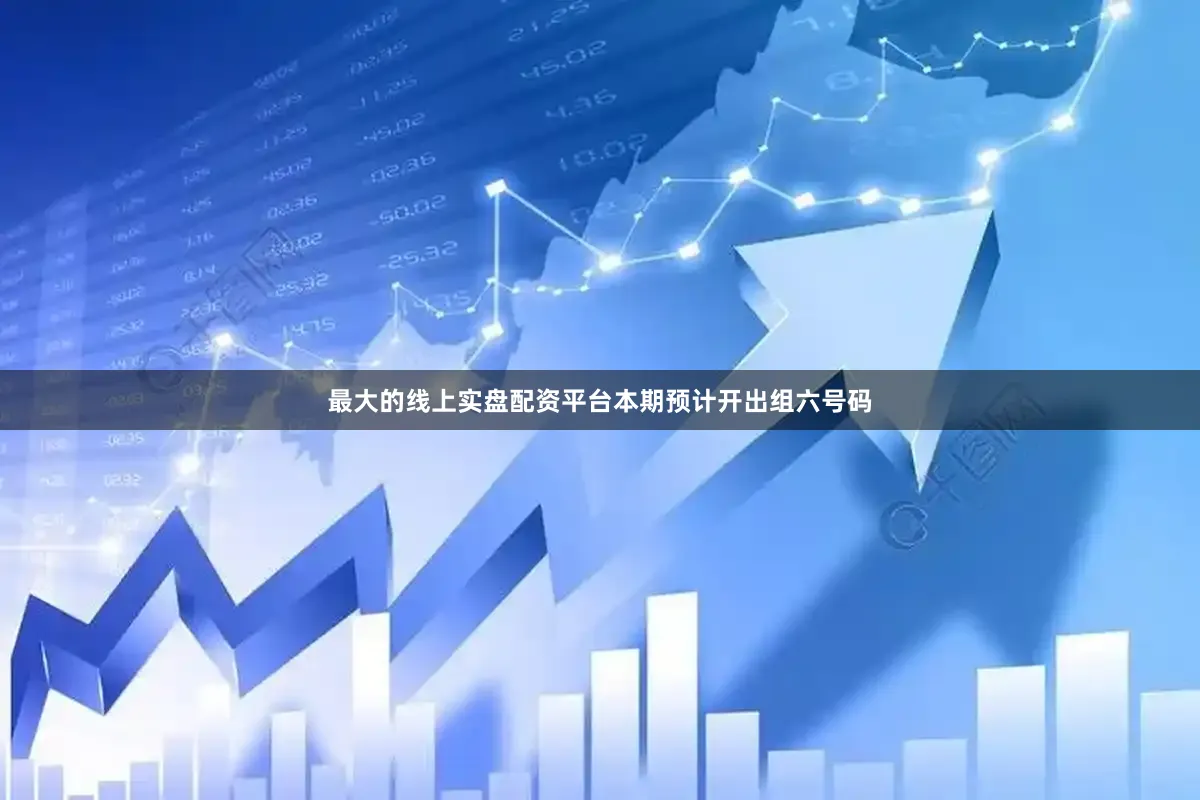 最大的线上实盘配资平台本期预计开出组六号码