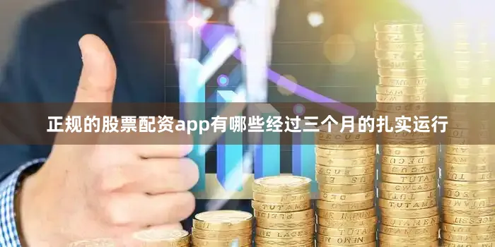 正规的股票配资app有哪些经过三个月的扎实运行