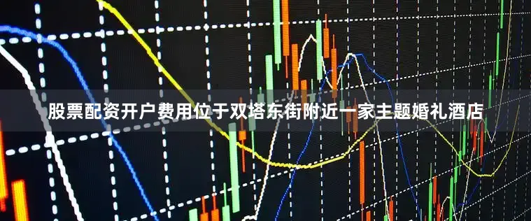 股票配资开户费用位于双塔东街附近一家主题婚礼酒店