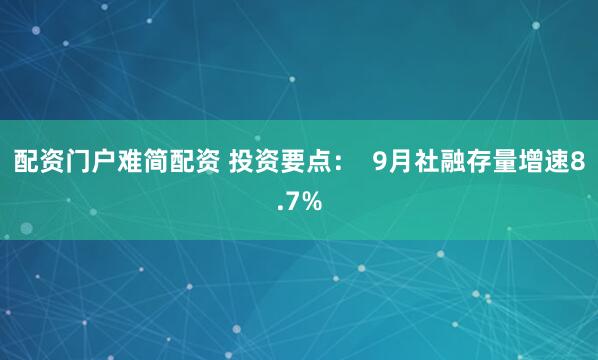 配资门户难简配资 投资要点：  9月社融存量增速8.7%