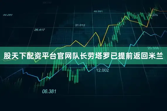 股天下配资平台官网队长劳塔罗已提前返回米兰